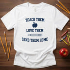 Teach Them, Love Them, Send Them Home | Relatable Teacher Tee 🍎